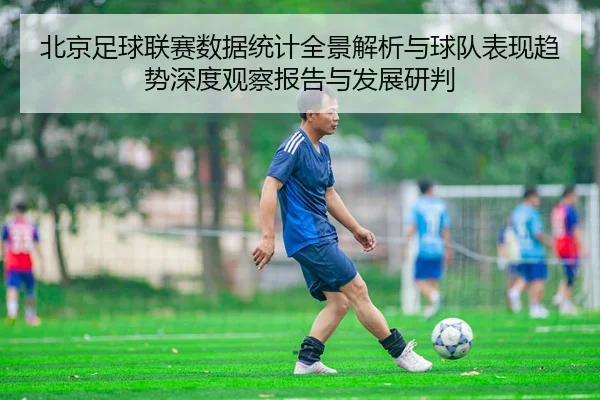 北京足球联赛数据统计全景解析与球队表现趋势深度观察报告与发展研判 - 新闻资讯相关报道缩略图