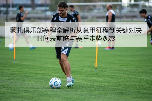蒙扎俱乐部赛程全解析从意甲征程到关键对决时间表前瞻与赛季走势观察