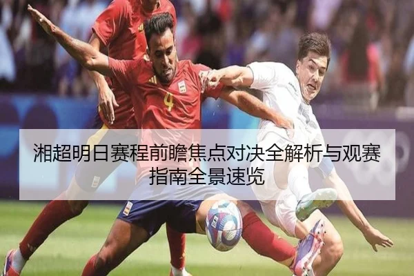 湘超明日赛程前瞻焦点对决全解析与观赛指南全景速览