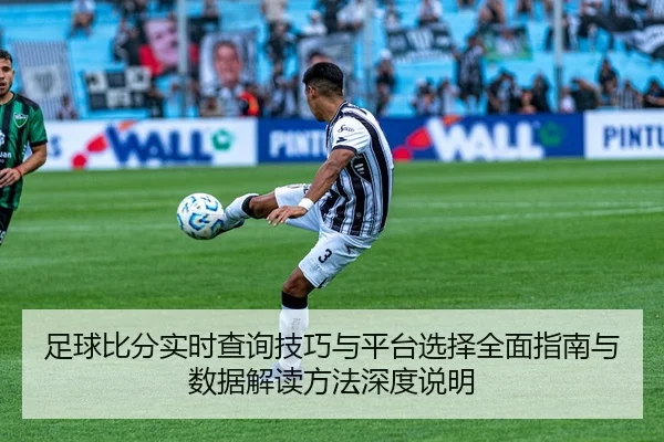 足球比分实时查询技巧与平台选择全面指南与数据解读方法深度说明