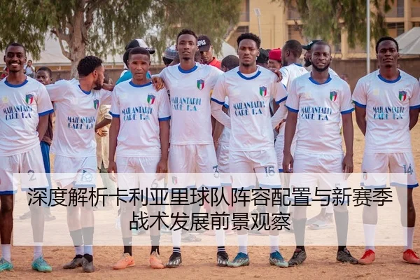 深度解析卡利亚里球队阵容配置与新赛季战术发展前景观察